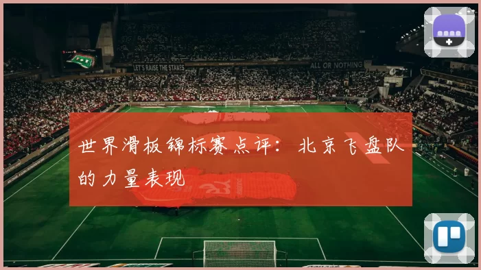 世界滑板锦标赛点评：北京飞盘队的力量表现