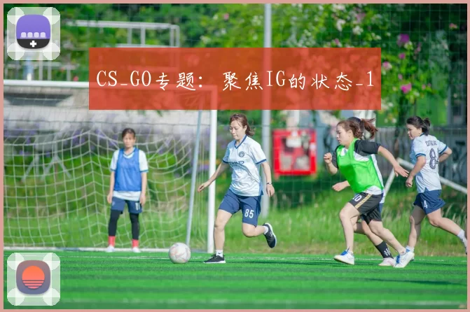 CS_GO专题：聚焦IG的状态_1