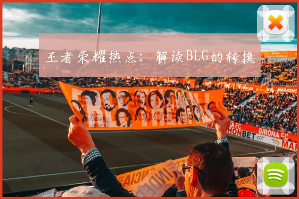 王者荣耀热点：解读BLG的转换