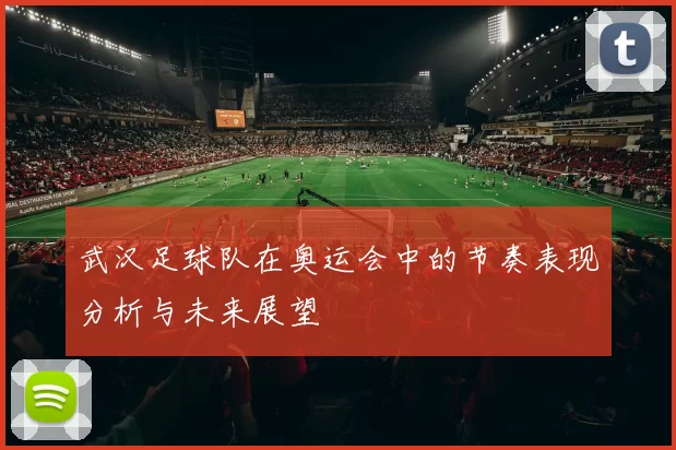 武汉足球队在奥运会中的节奏表现分析与未来展望