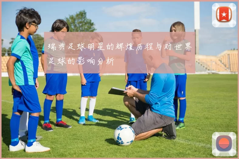 瑞典足球明星的辉煌历程与对世界足球的影响分析