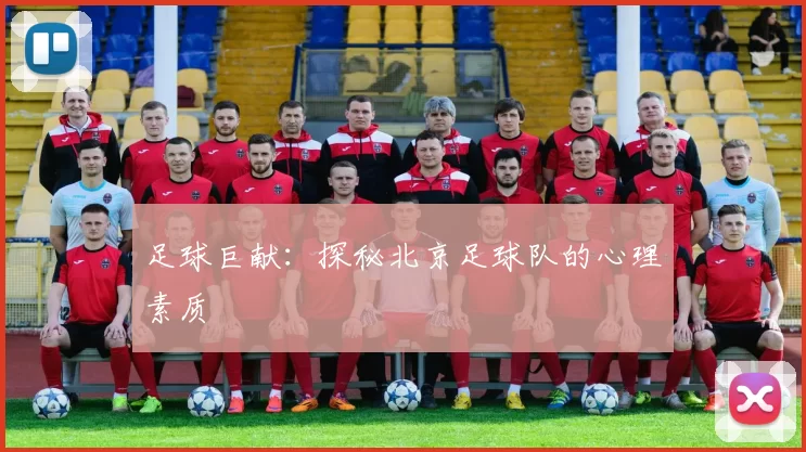足球巨献：探秘北京足球队的心理素质