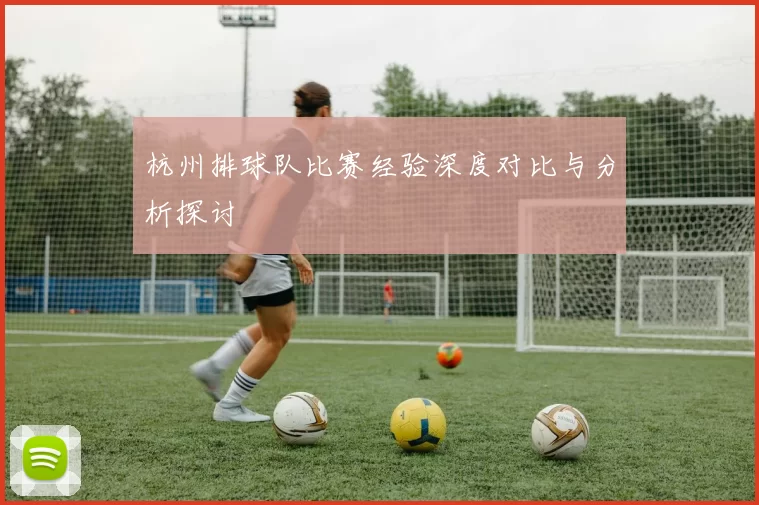 杭州排球队比赛经验深度对比与分析探讨
