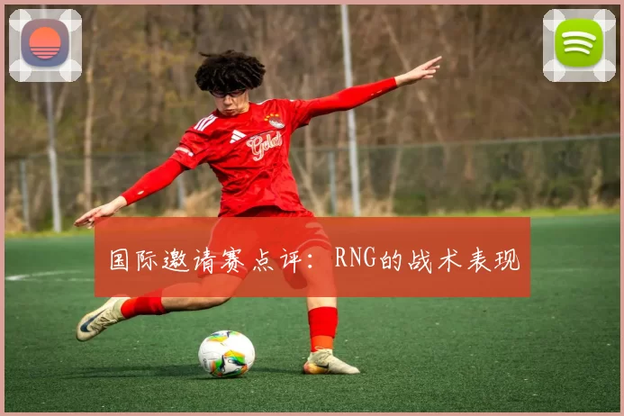国际邀请赛点评：RNG的战术表现