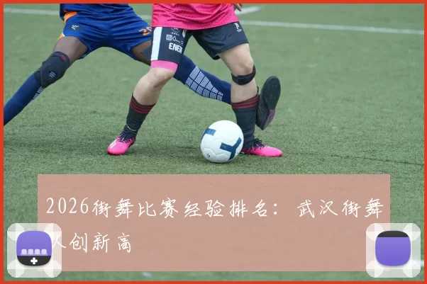 2026街舞比赛经验排名：武汉街舞队创新高