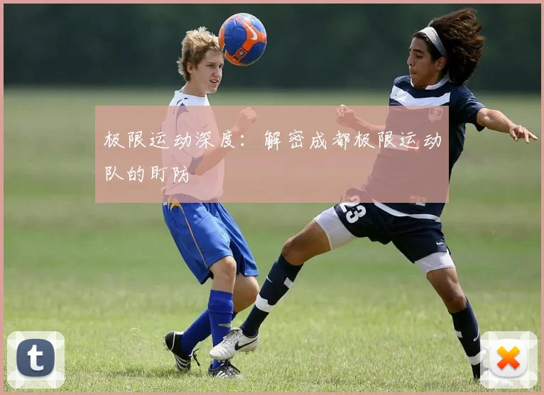 极限运动深度：解密成都极限运动队的盯防